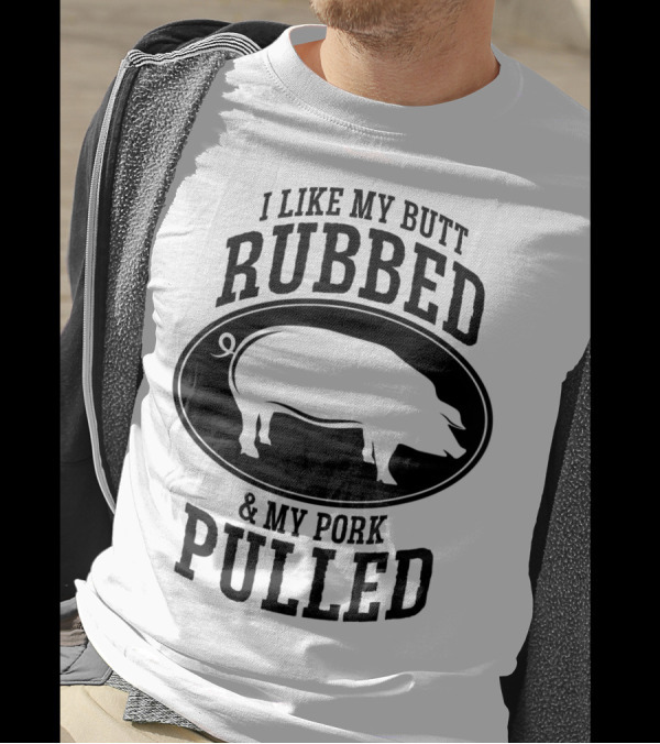 I Like My Butt Rubbed And My Pork Pulled BBQ Pig T-Shirt