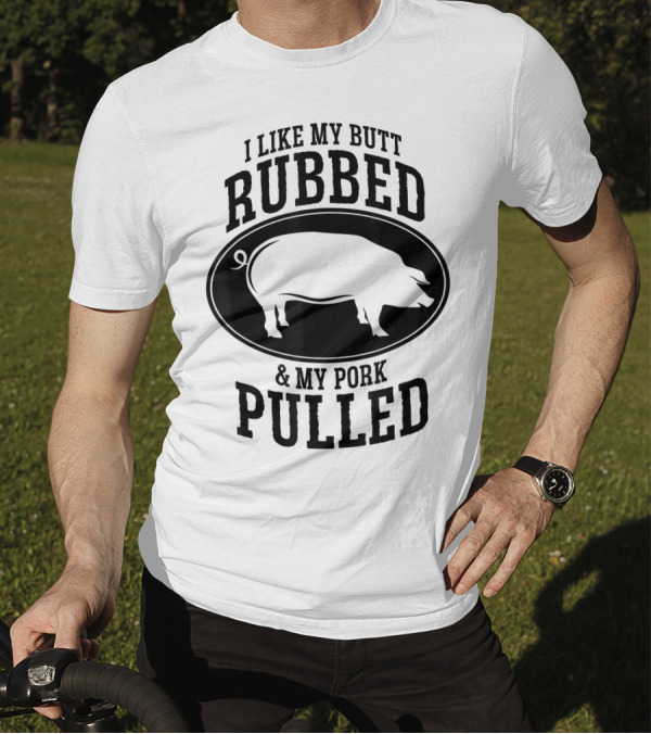 I Like My Butt Rubbed And My Pork Pulled BBQ Pig T-Shirt