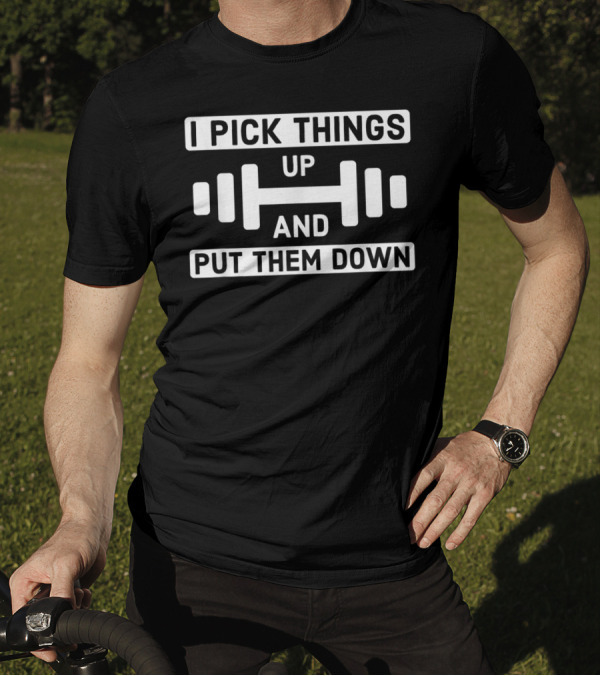 I Pick Things Up And Put Them Down Dumbbell Fitness Motivational T-Shirt
