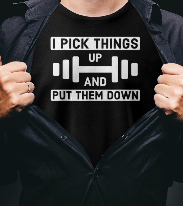 I Pick Things Up And Put Them Down Dumbbell Fitness Motivational T-Shirt