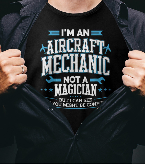 I'm An Aircraft Mechanic Not A Magician But I Can See Why You Might Be Confused T-Shirt