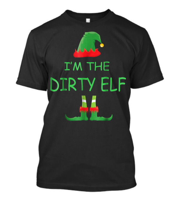 I'm The Dirty Elf Christmas Family T-Shirt