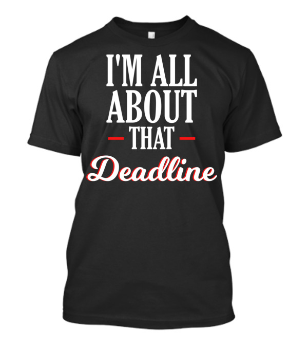 Funny Sarcastic I'm All About That Deadline T-Shirt