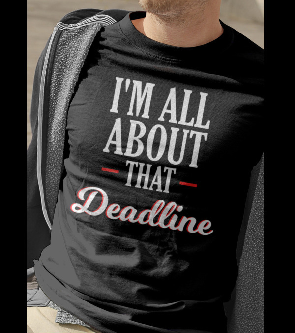 Funny Sarcastic I'm All About That Deadline T-Shirt