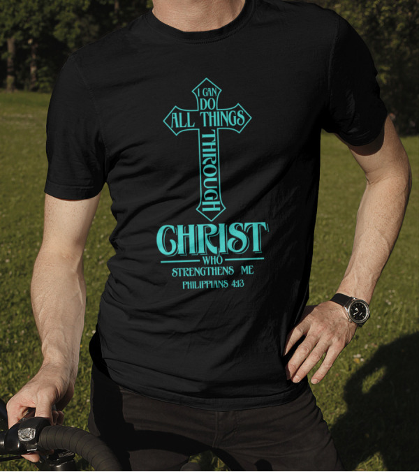 I Can Do All Things Through Christ Who Strengthens Me Philippians 4:13 Cross T-Shirt