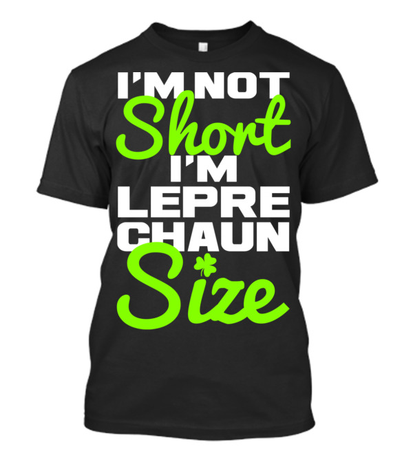I'm Not Short I'm Leprechaun Size With Shamrock Accent T-Shirt