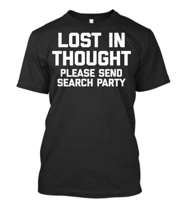 LOST IN THOUGHT PLEASE SEND SEARCH PARTY T-Shirt