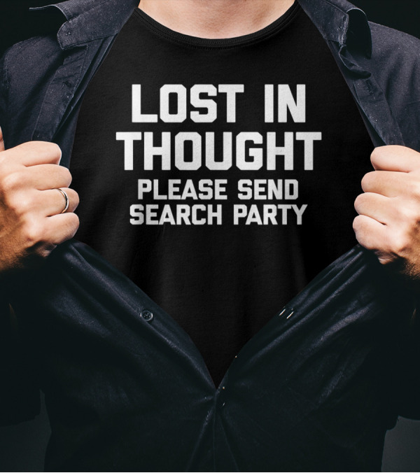 LOST IN THOUGHT PLEASE SEND SEARCH PARTY T-Shirt