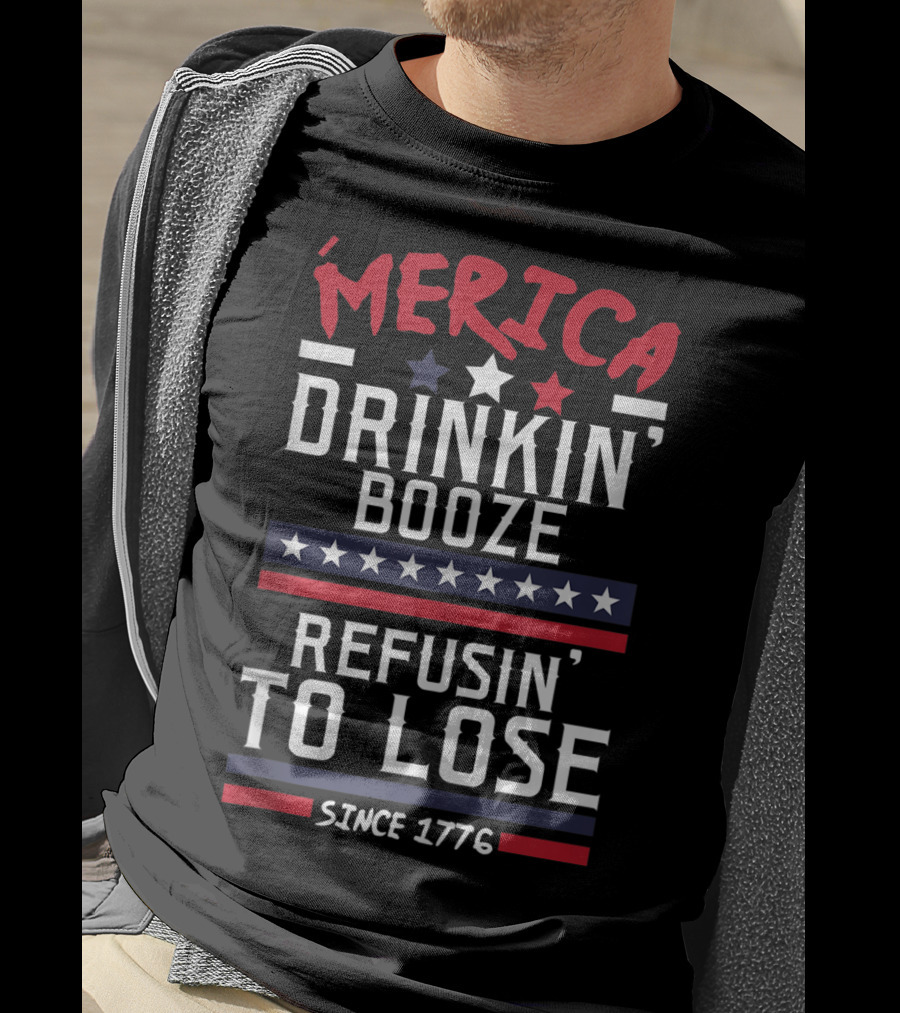 ’Merica Drinkin’ Booze Refusin’ To Lose Since 1776 T-Shirt