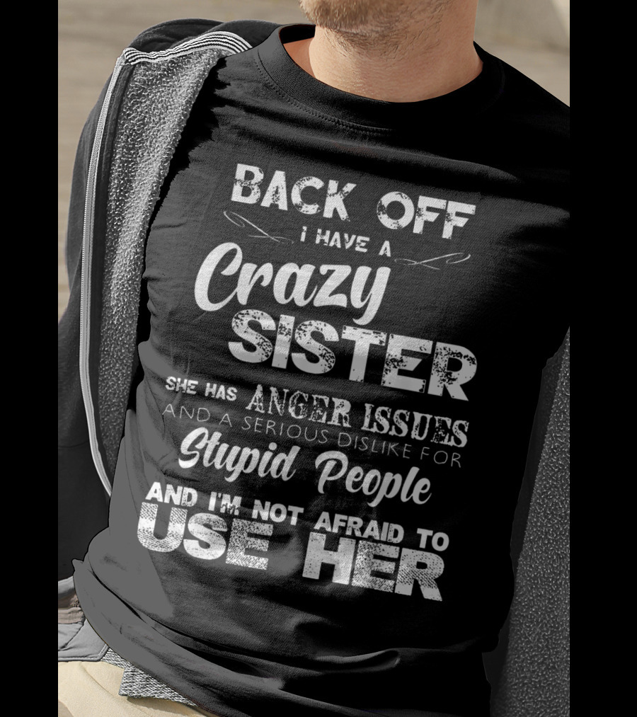 Back Off I Have A Crazy Sister She Has Anger Issues And I'm Not Afraid To Use Her T-Shirt