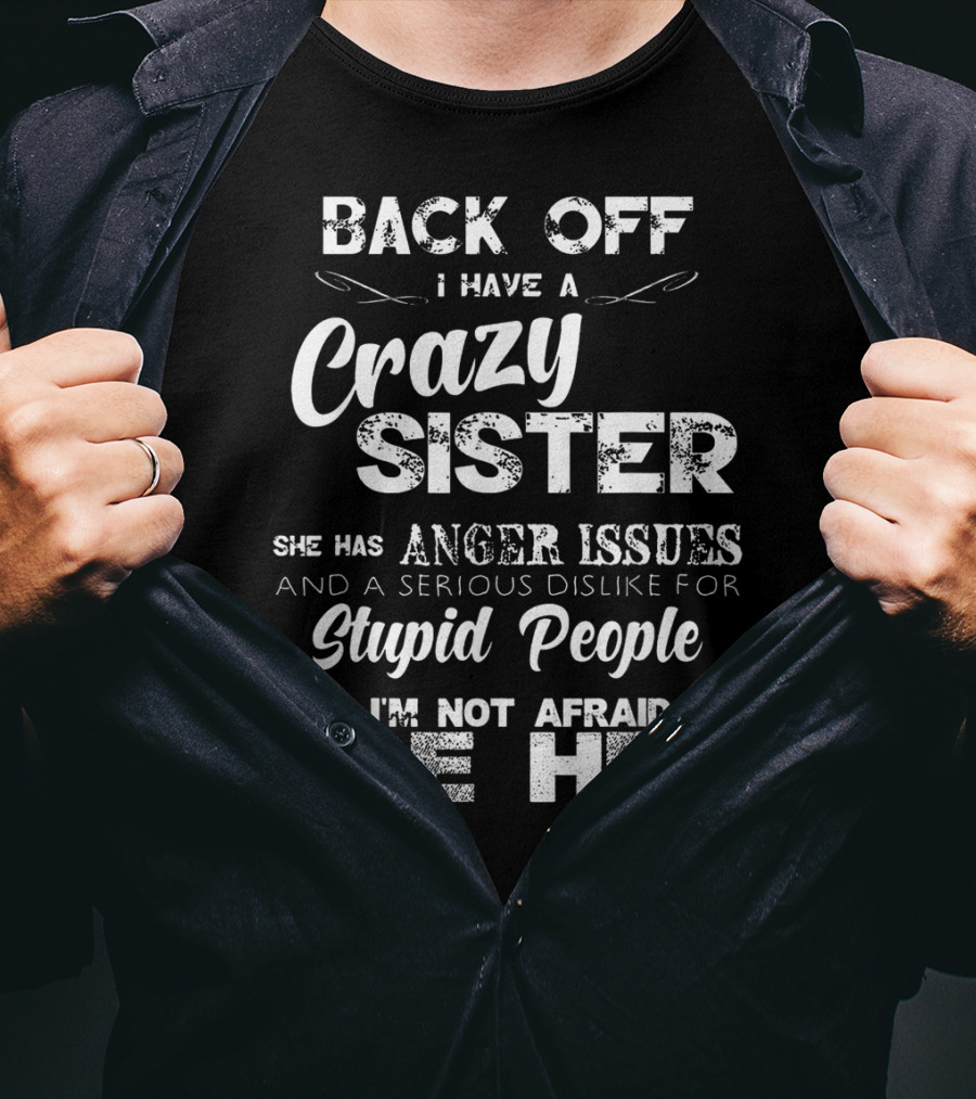 Back Off I Have A Crazy Sister She Has Anger Issues And I'm Not Afraid To Use Her T-Shirt