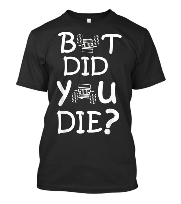 But Did You Die Jeep T-Shirt