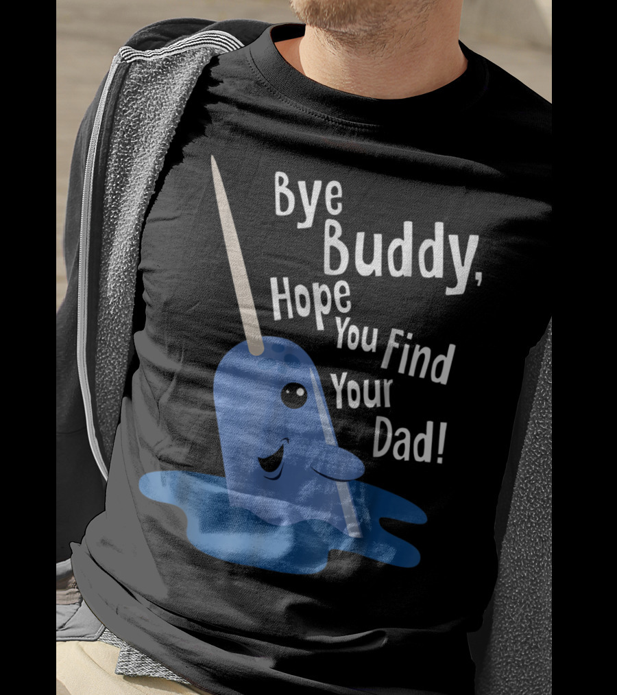 Bye Buddy Narwhal Hope You Find Your Dad Funny Elf Christmas Holiday T-Shirt