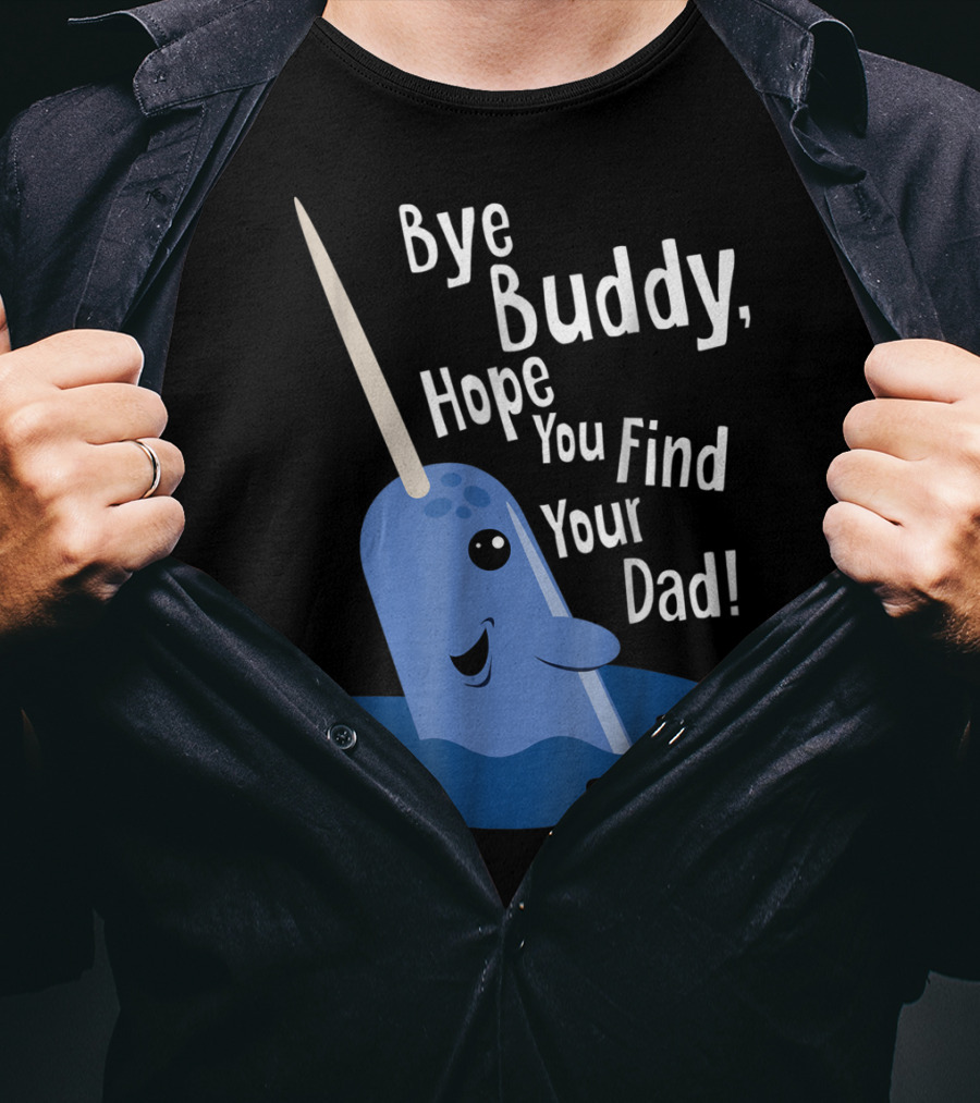Bye Buddy Narwhal Hope You Find Your Dad Funny Elf Christmas Holiday T-Shirt