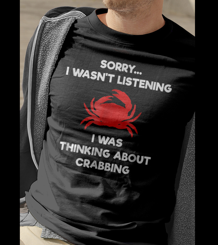 Sorry I Wasn't Listening Thinking About Crabbing T-Shirt