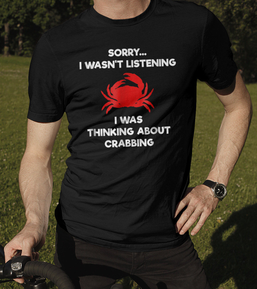Sorry I Wasn't Listening Thinking About Crabbing T-Shirt
