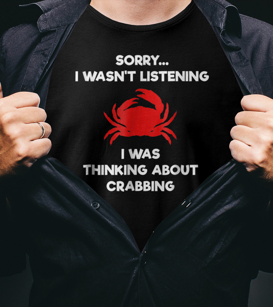 Sorry I Wasn't Listening Thinking About Crabbing T-Shirt