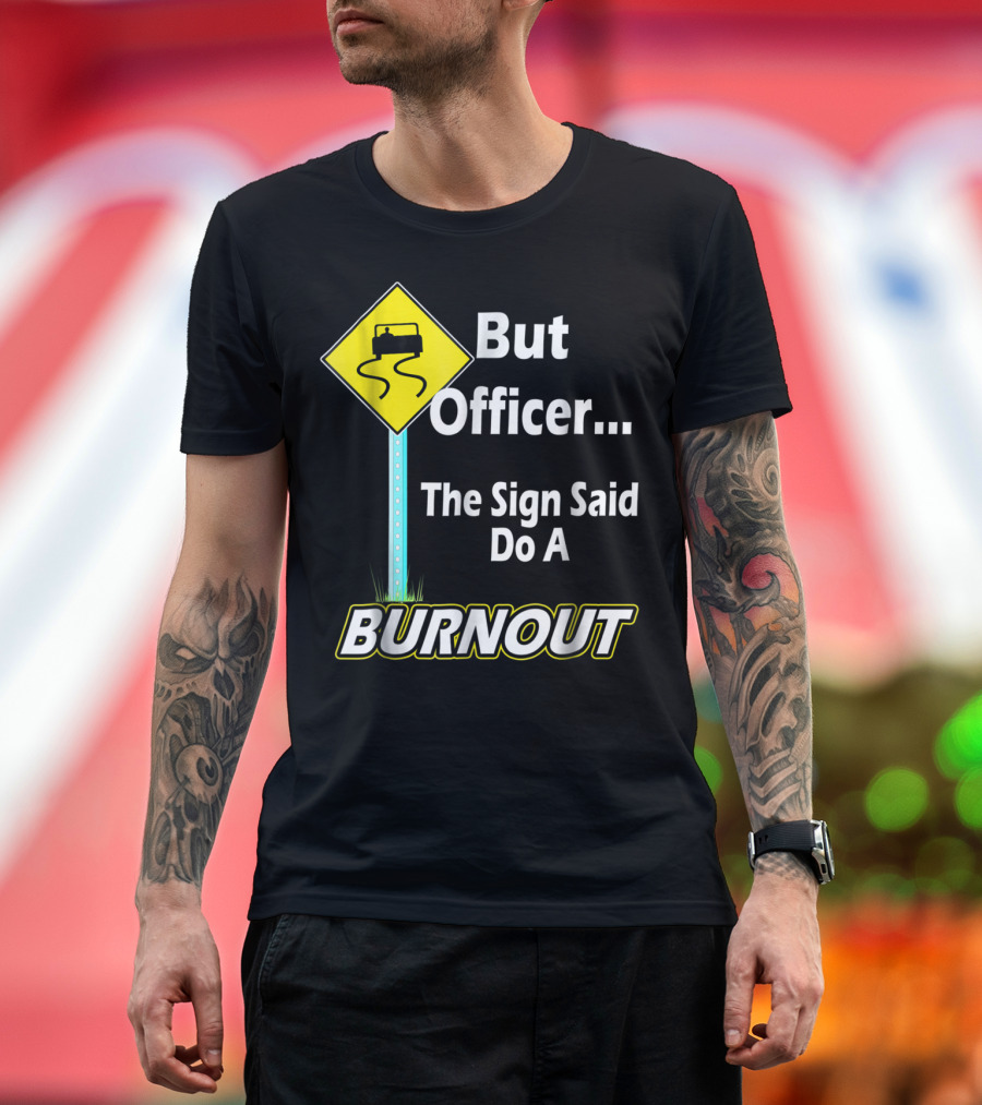 But Officer the Sign Said Do a Burnout Tire Track Road Sign T-Shirt