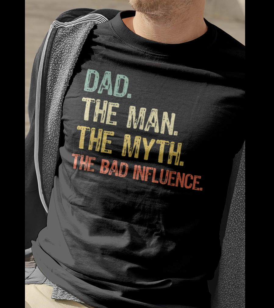Dad The Man The Myth The Bad Influence T-Shirt