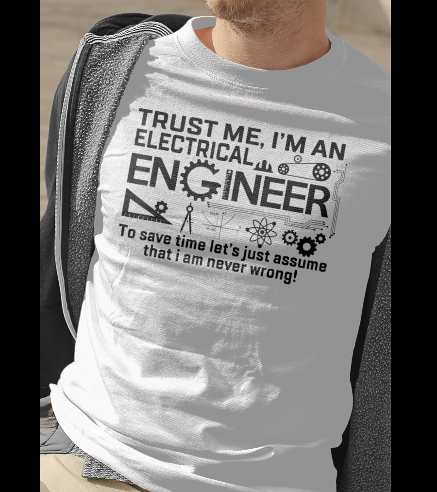 Trust Me I'm An Electrical Engineer To Save Time Let's Just Assume That I Am Never Wrong T-Shirt