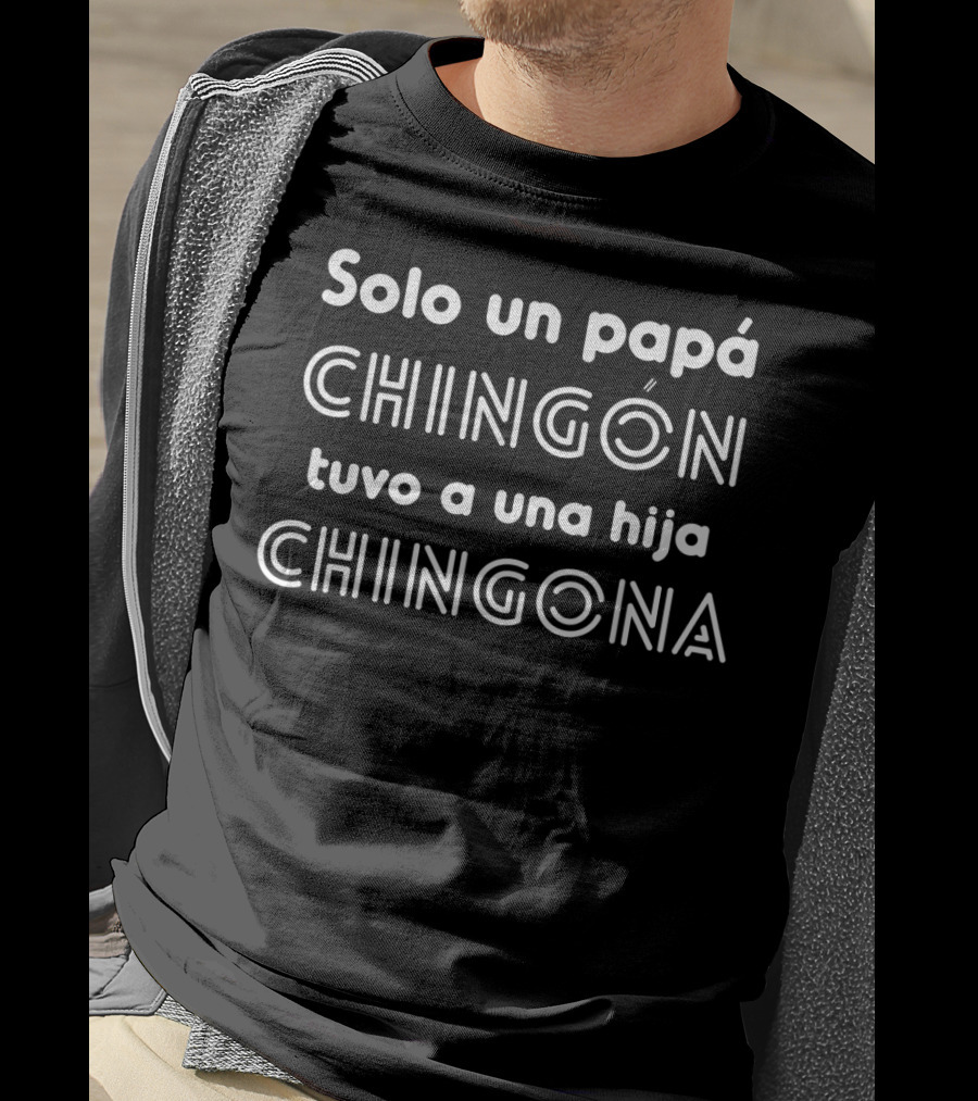 Solo Un Papá Chingón Tuvo A Una Hija Chingona T-Shirt