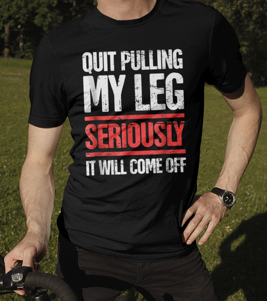 QUIT PULLING MY LEG SERIOUSLY IT WILL COME OFF Distressed Funny Present For Leg Amputee T-Shirt
