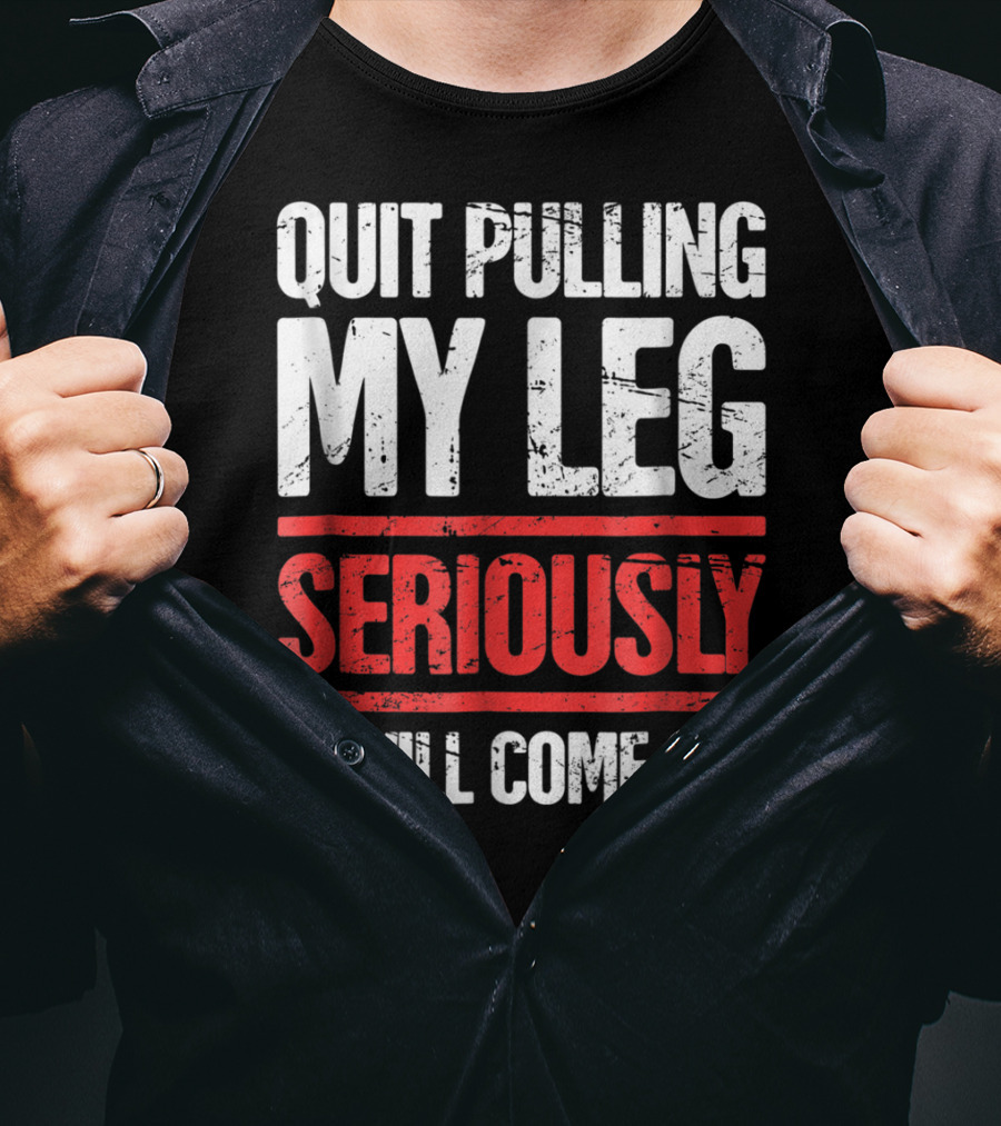 QUIT PULLING MY LEG SERIOUSLY IT WILL COME OFF Distressed Funny Present For Leg Amputee T-Shirt