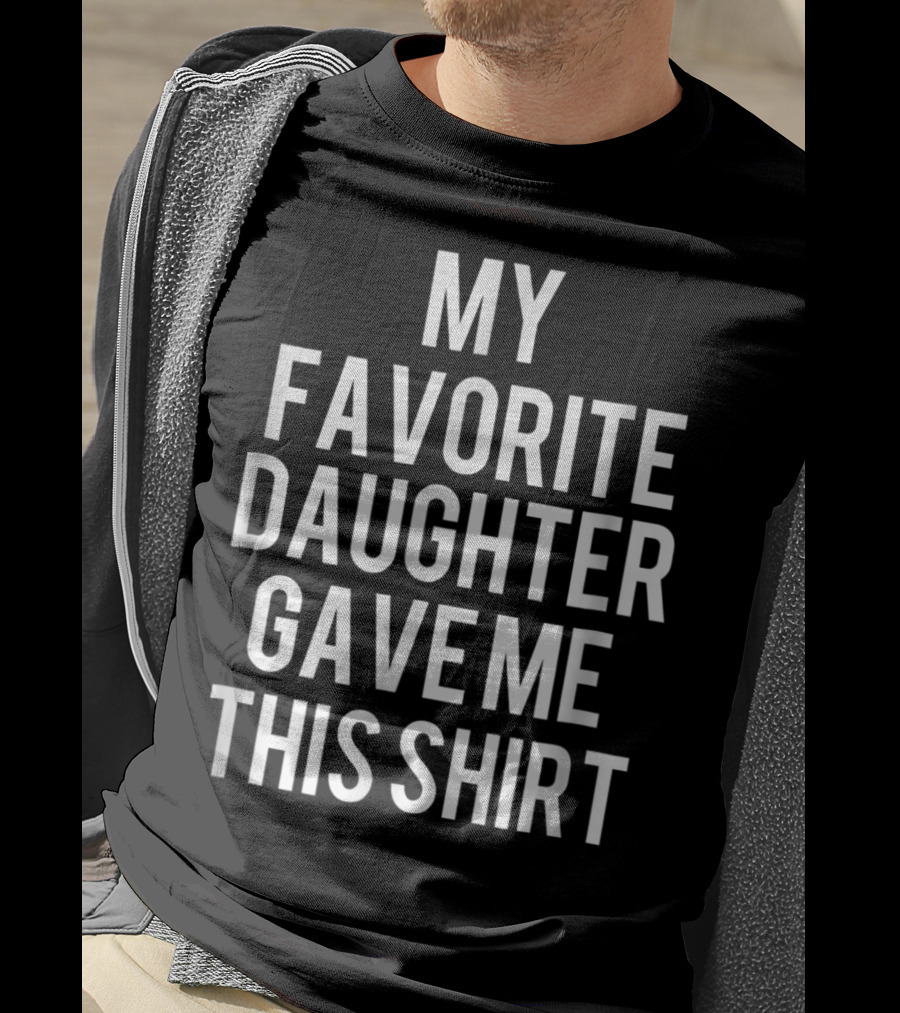 Father's Day My Favorite Daughter Gave Me This Shirt Funny Dad T-Shirt