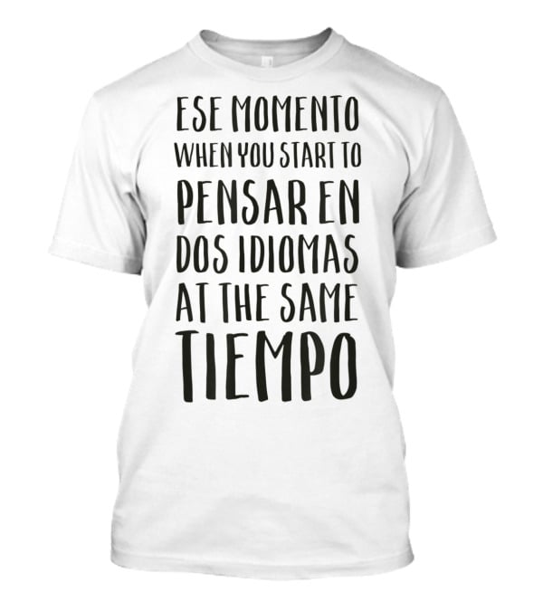 Ese Momento When You Start To Pensar En Dos Idiomas At The Same Tiempo T-Shirt