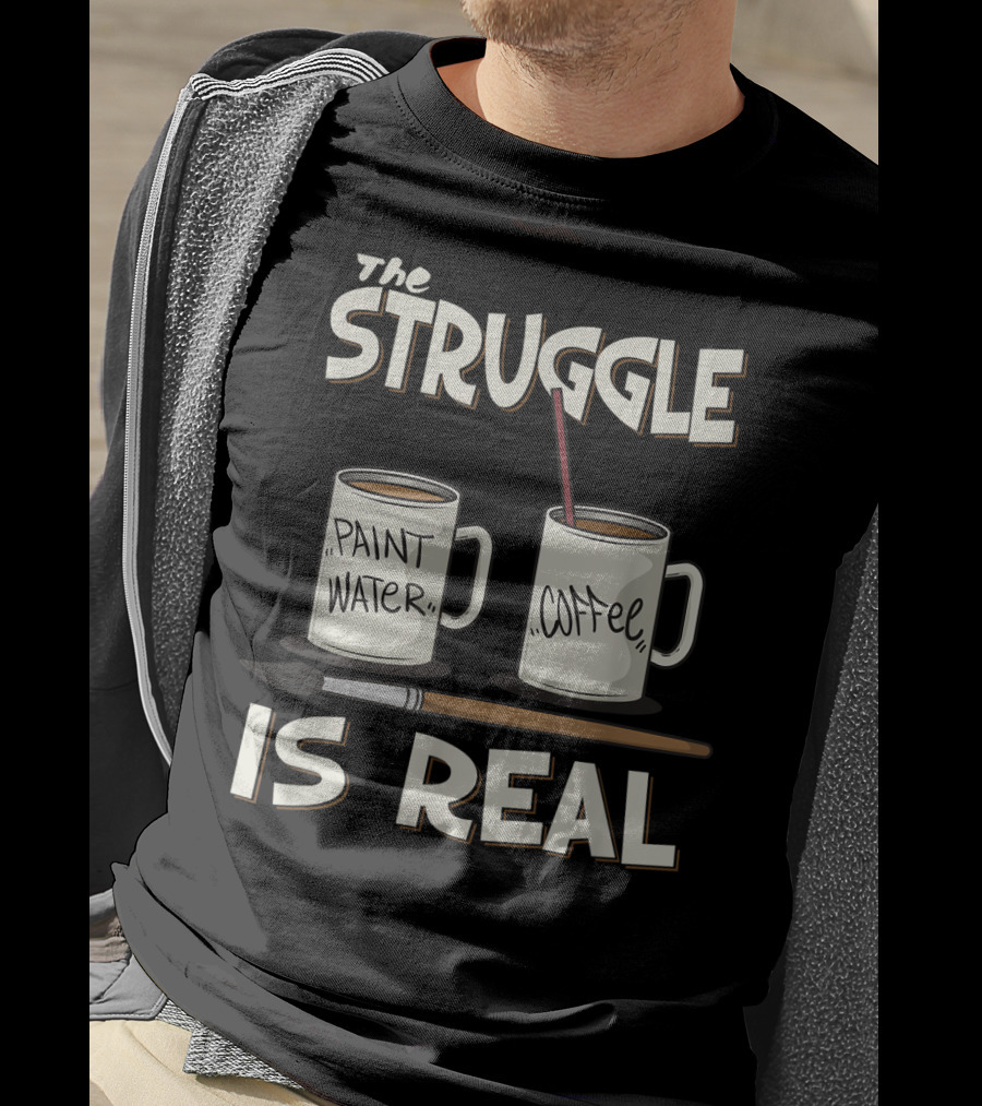 The Struggle Is Real Paint Water Coffee Art Teacher Humor T-Shirt