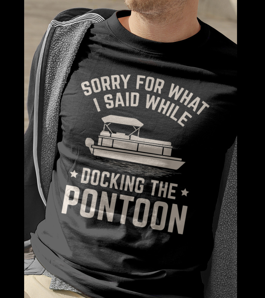 Sorry For What I Said While Docking The Pontoon Boat Owner T-Shirt