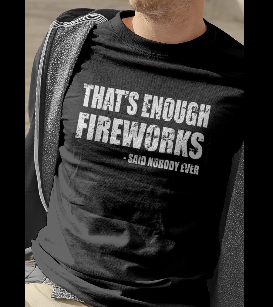 That's Enough Fireworks Said Nobody Ever T-Shirt
