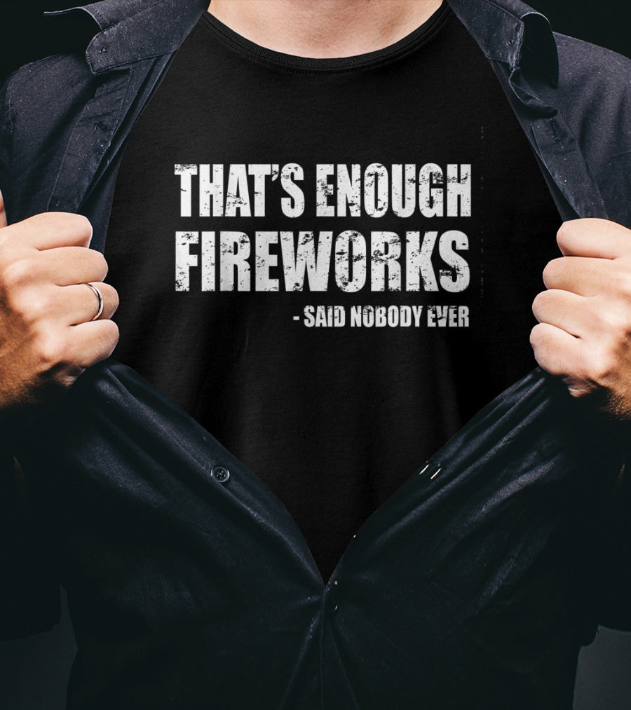 That's Enough Fireworks Said Nobody Ever T-Shirt