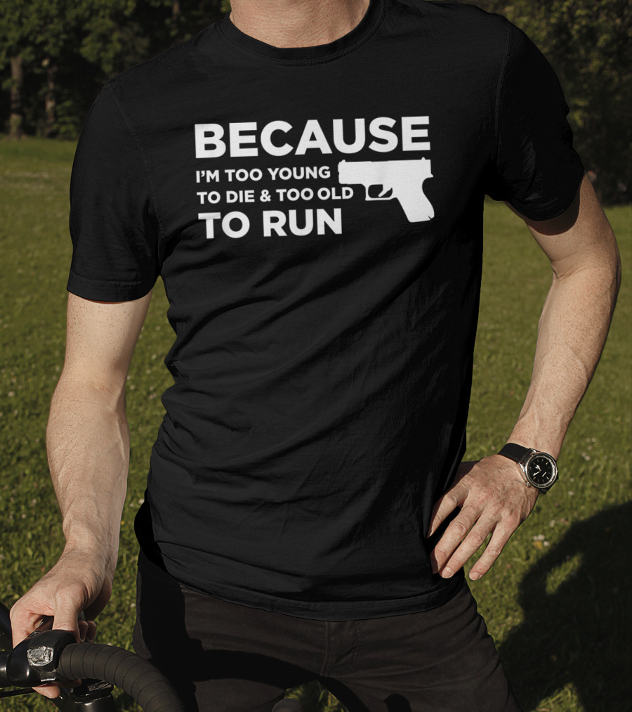 Funny Gun Lover Pro Second Amendment Right Because I'm Too Young To Die And Too Old To Run T-Shirt