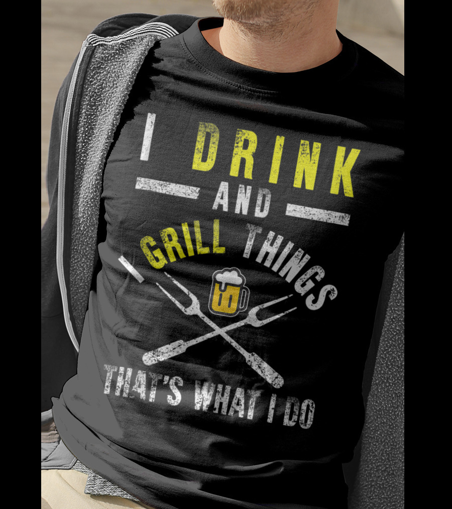 I Drink And Grill Things That's What I Do T-Shirt