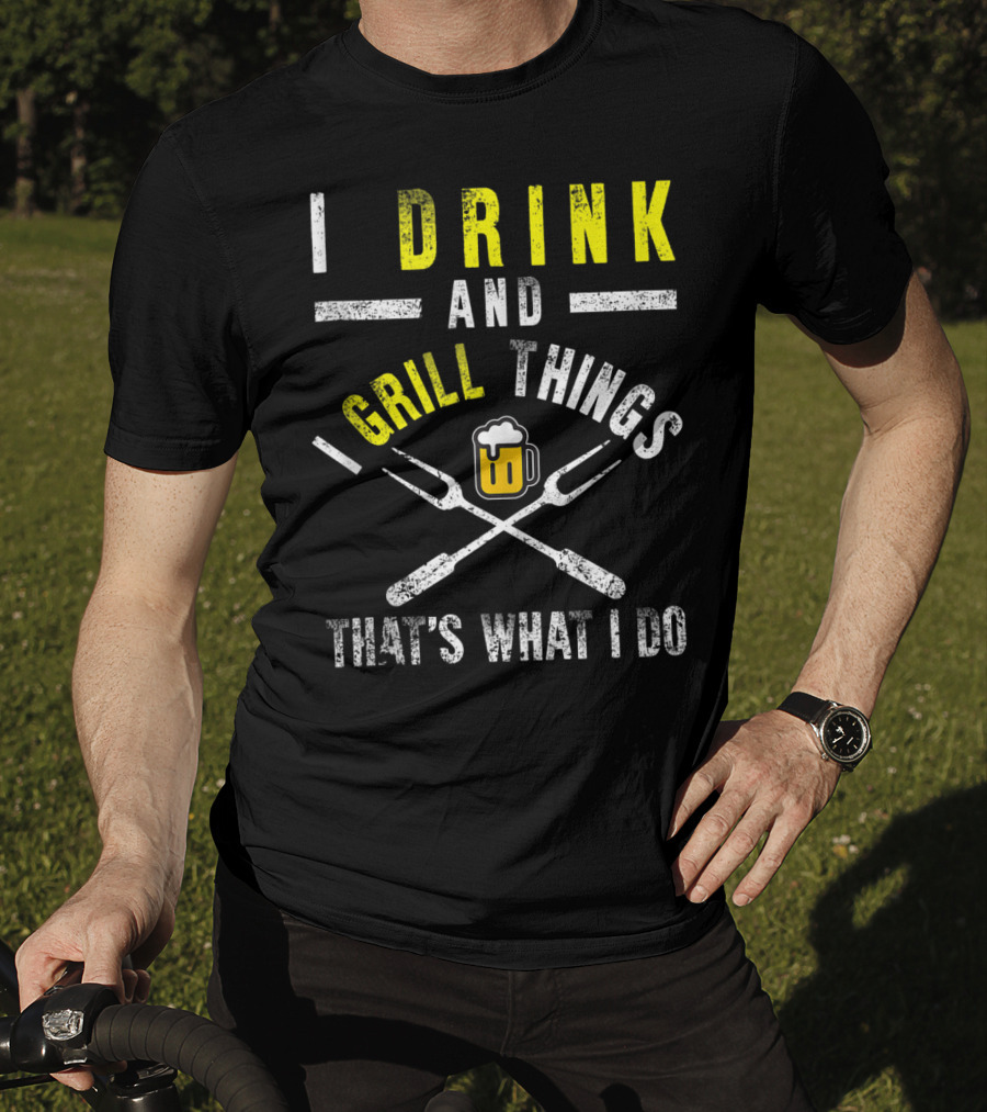 I Drink And Grill Things That's What I Do T-Shirt