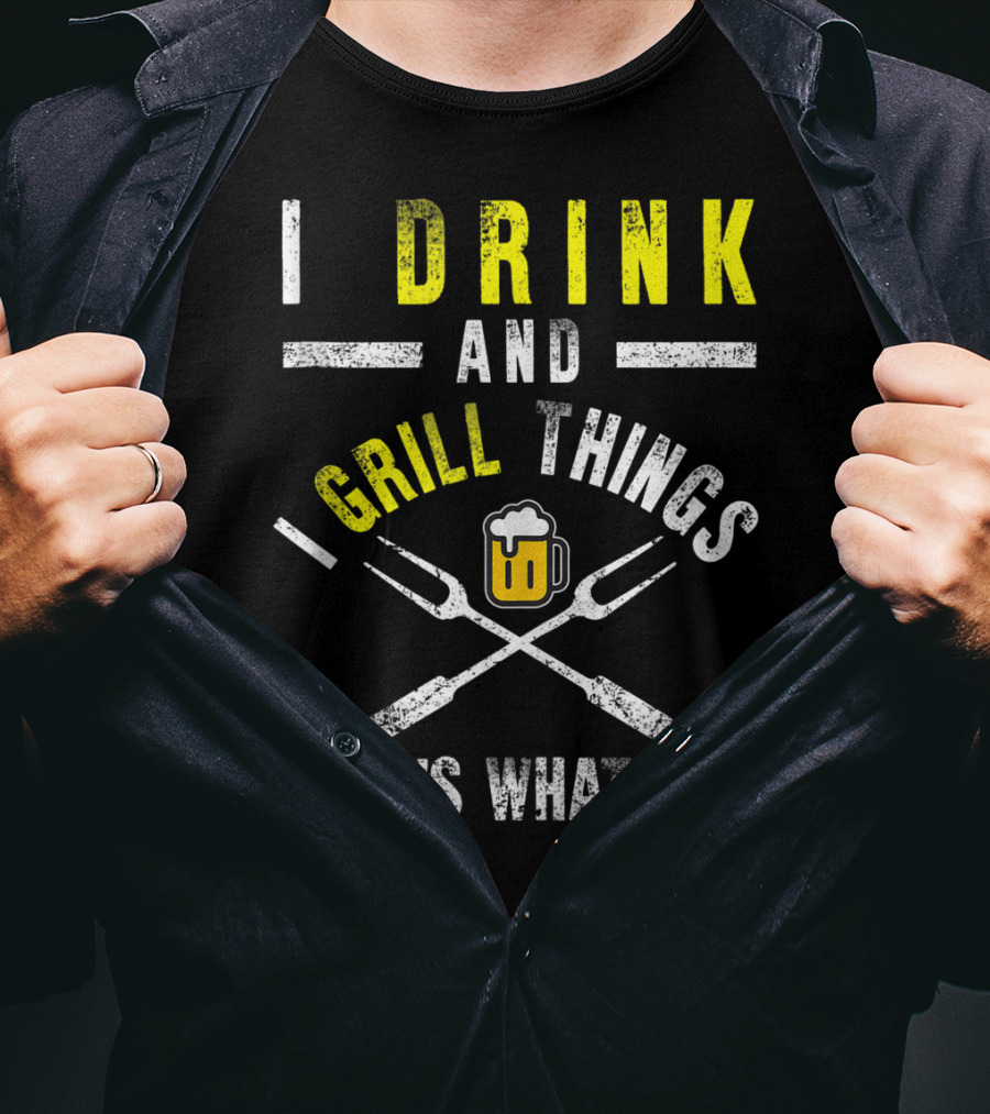 I Drink And Grill Things That's What I Do T-Shirt