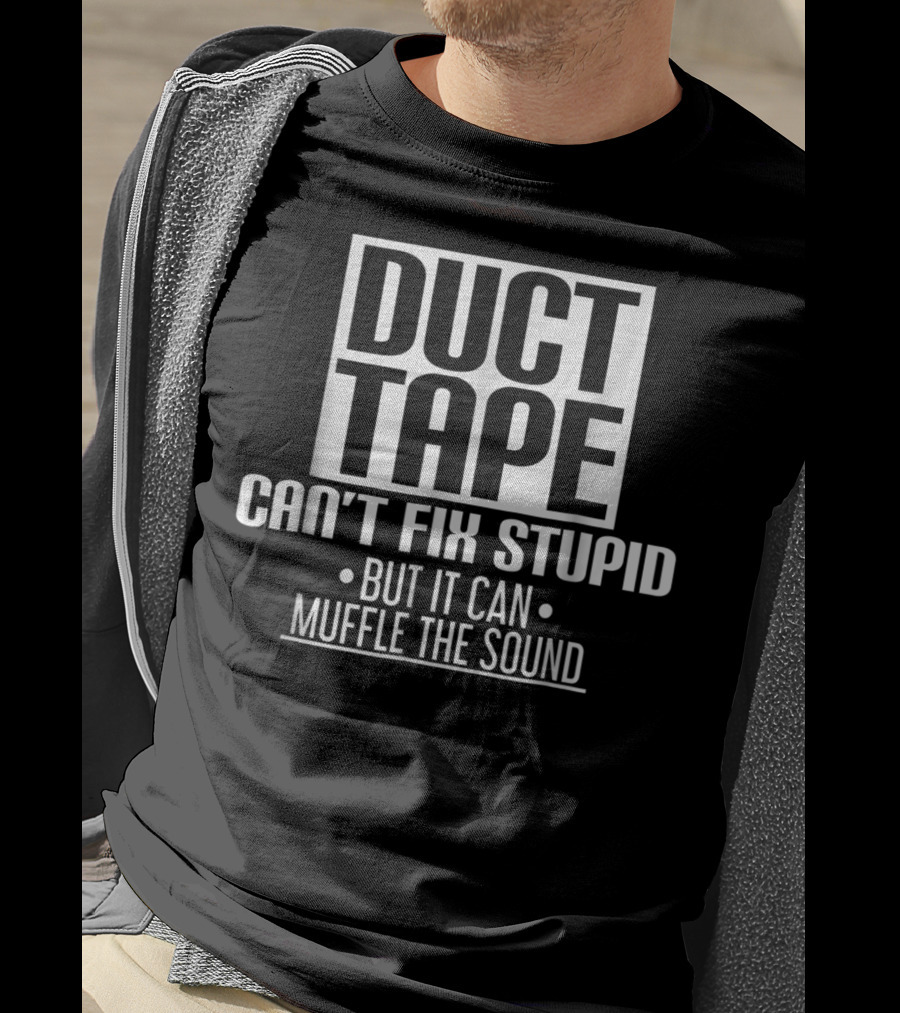 Duct Tape Can't Fix Stupid But It Can Muffle The Sound T-Shirt