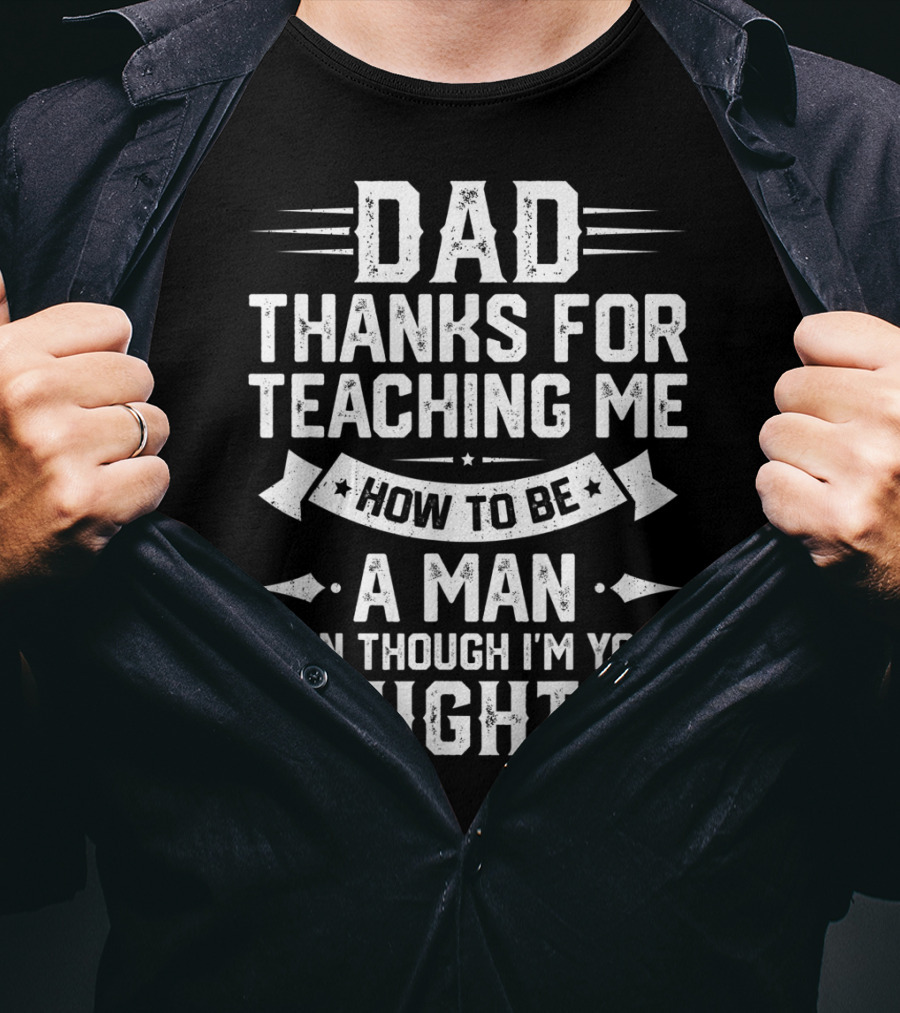 Dad Thanks For Teaching Me How To Be A Man Even Though I'm Your Daughter T-Shirt