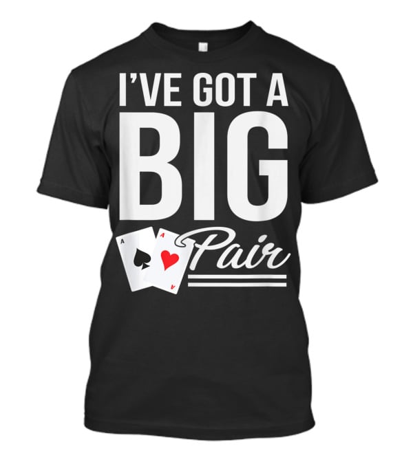 I've Got A Big Pair Funny Texas Hold Em Poker Vegas Casino T-Shirt