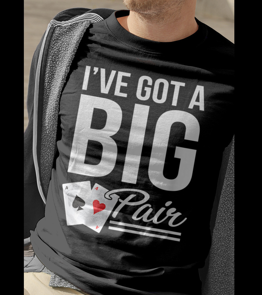 I've Got A Big Pair Funny Texas Hold Em Poker Vegas Casino T-Shirt