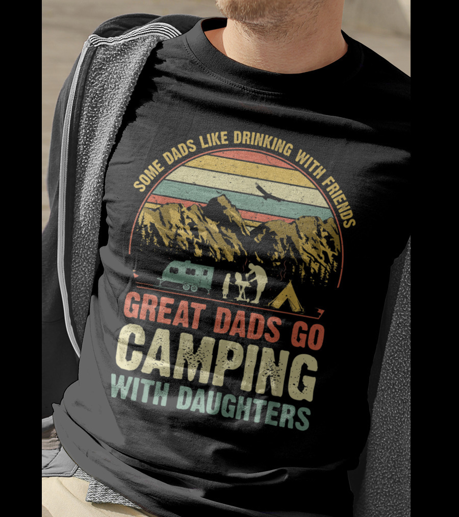 Some Dads Like Drinking, Great Dads Go Camping With Daughters T-Shirt