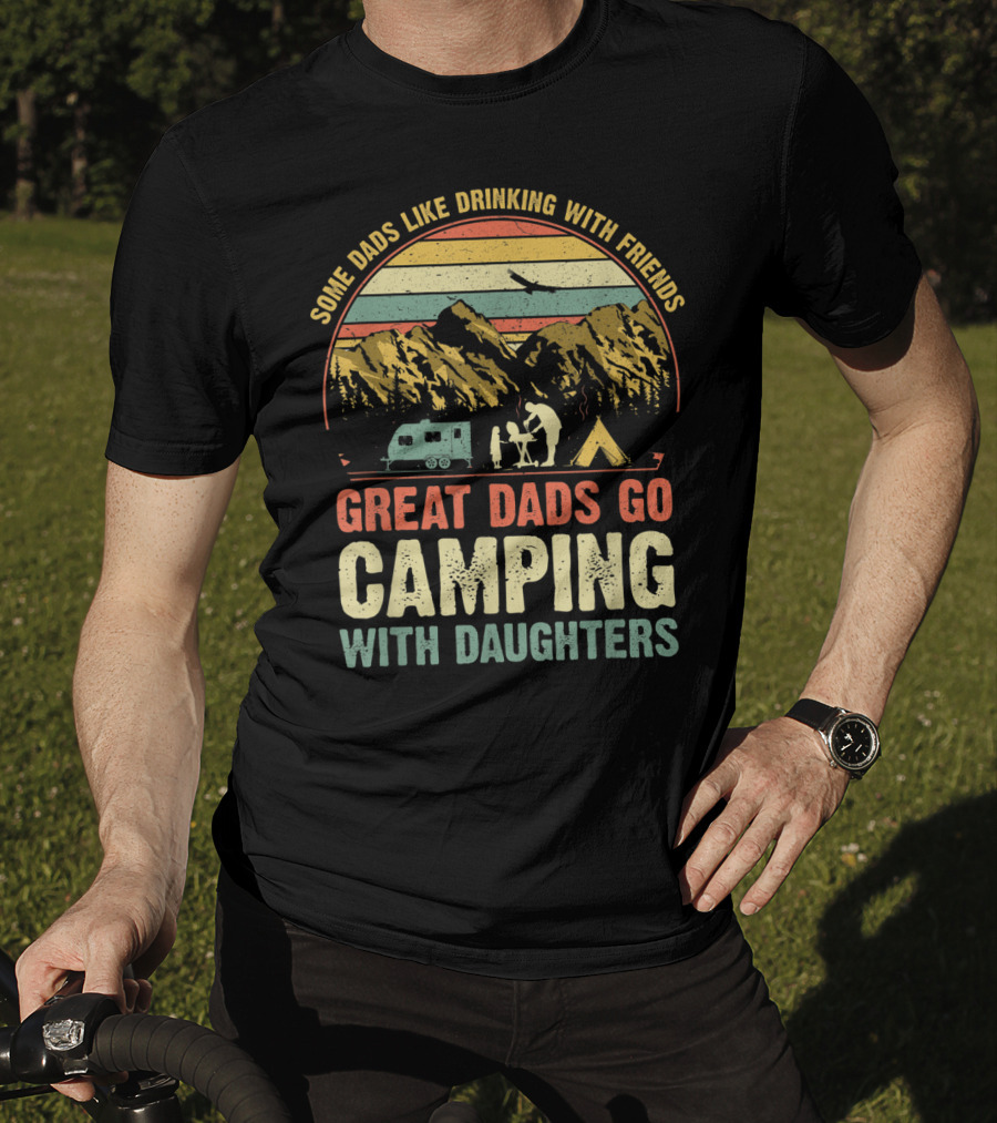 Some Dads Like Drinking, Great Dads Go Camping With Daughters T-Shirt