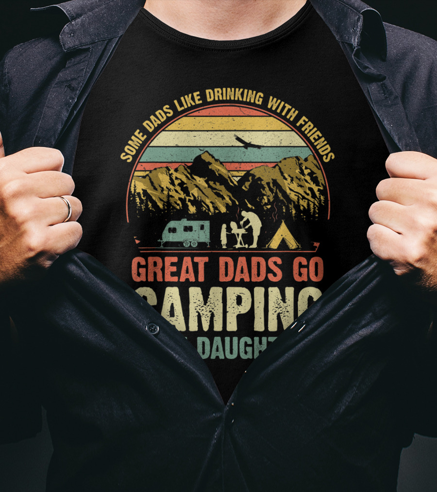 Some Dads Like Drinking, Great Dads Go Camping With Daughters T-Shirt