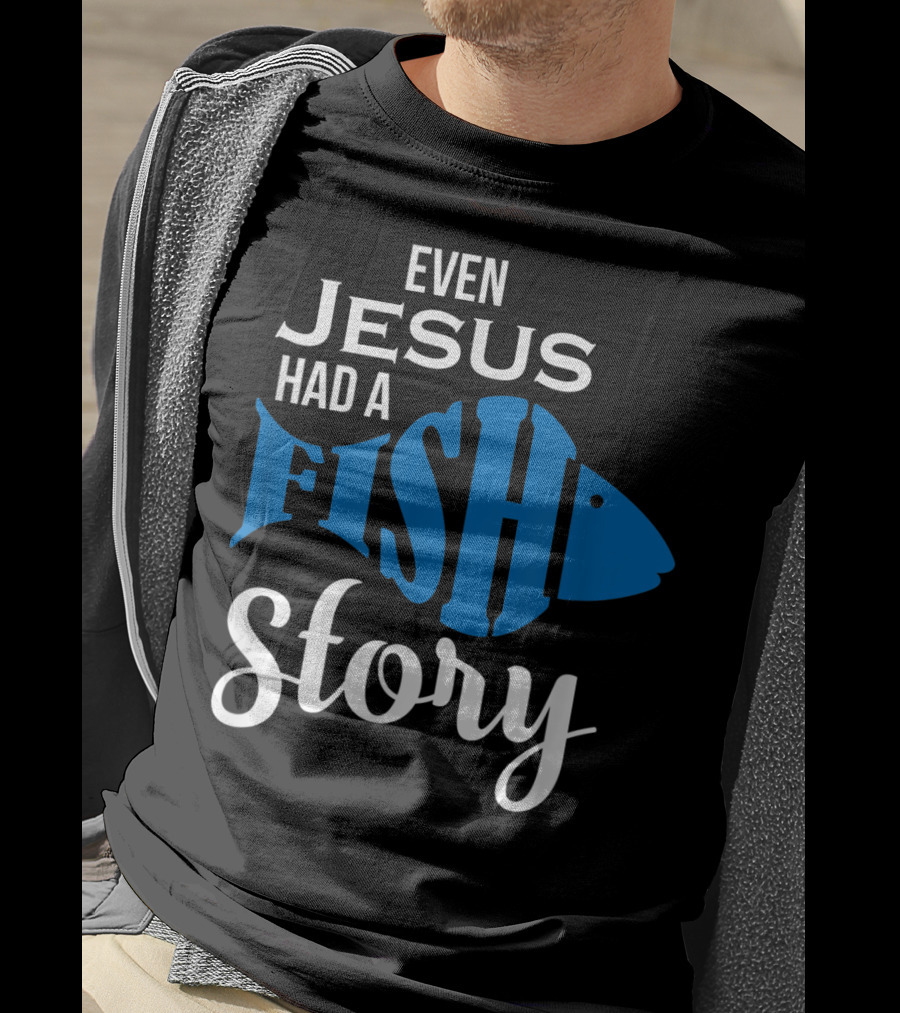 Even Jesus Had A Fish Story T-Shirt
