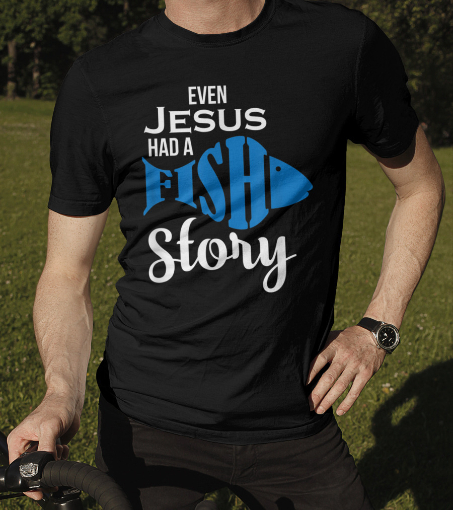 Even Jesus Had A Fish Story T-Shirt