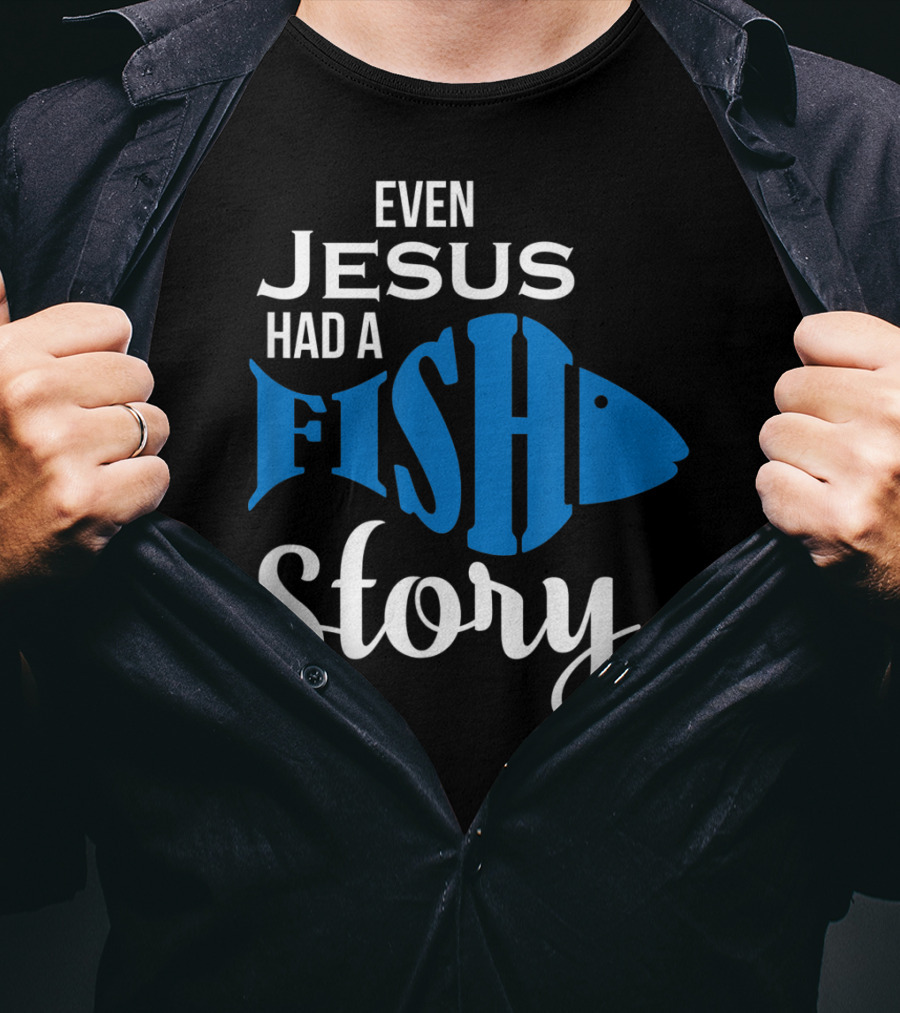 Even Jesus Had A Fish Story T-Shirt