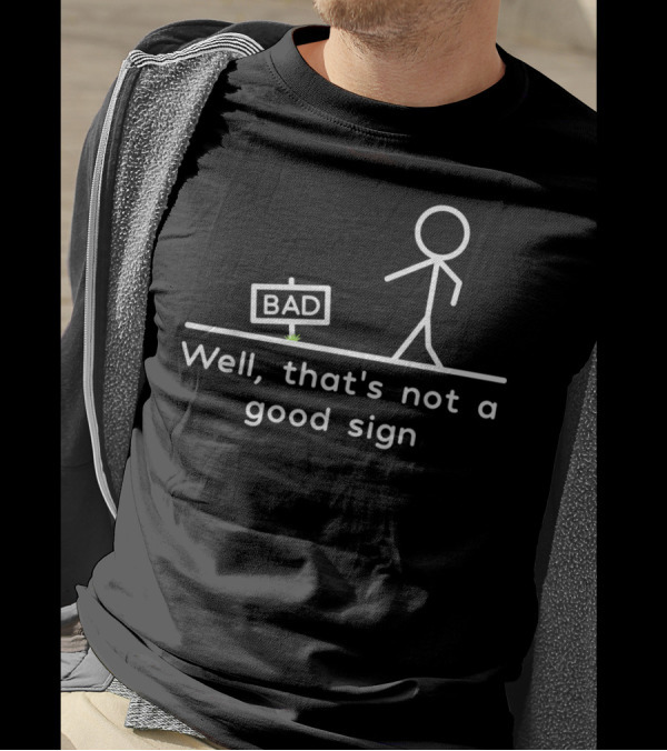 Well That's Not A Good Bad Sign Stick Figure Humor T-Shirt