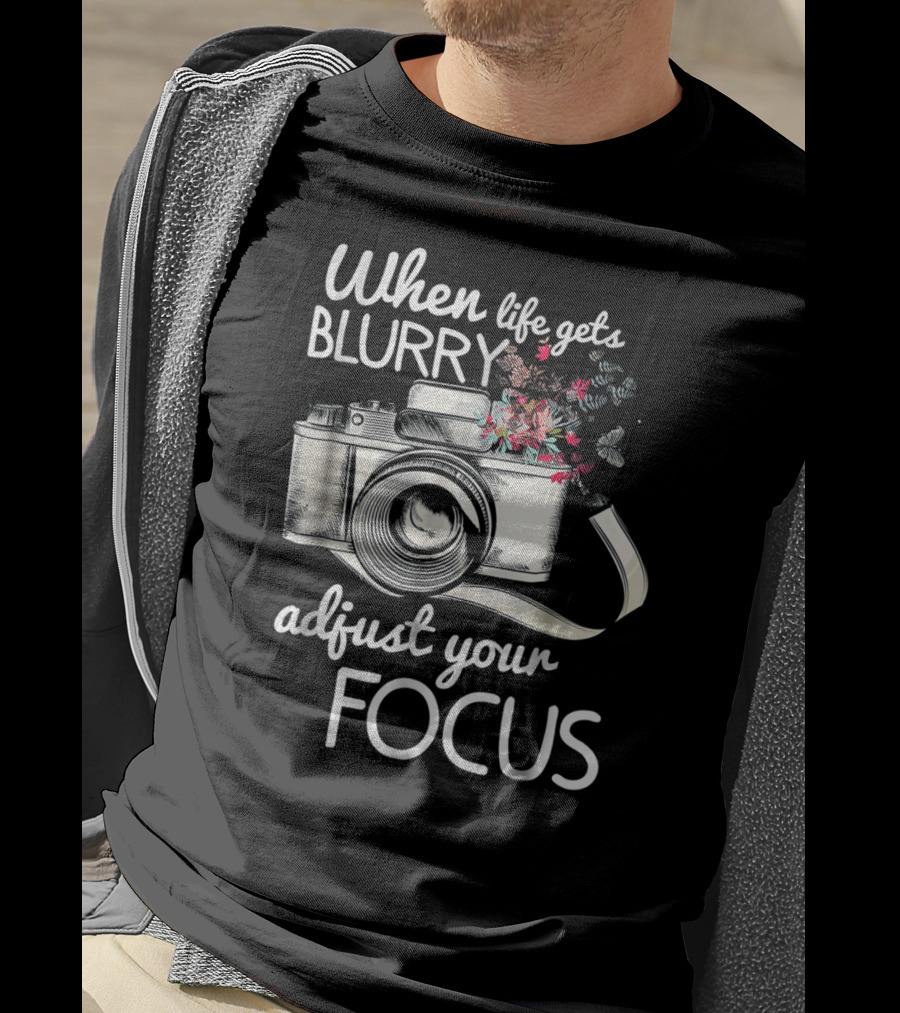 When Life Gets Blurry Adjust Your Focus Camera With Flowers T-Shirt