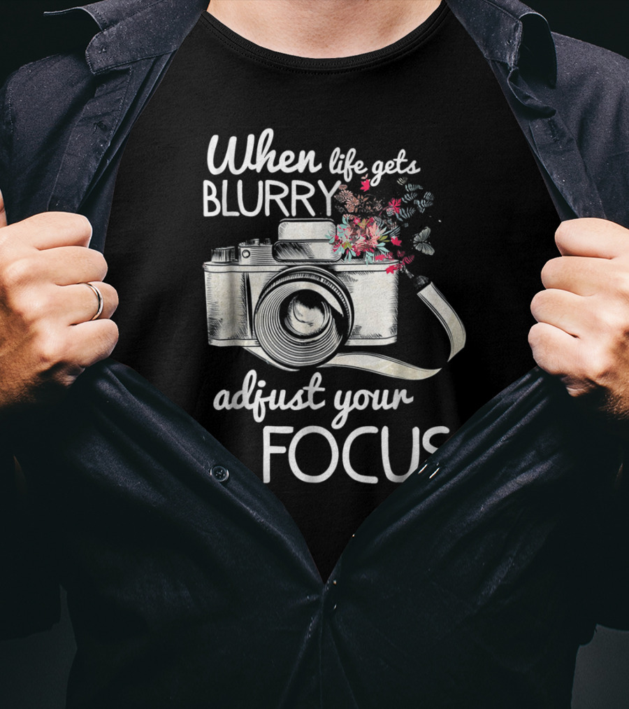 When Life Gets Blurry Adjust Your Focus Camera With Flowers T-Shirt